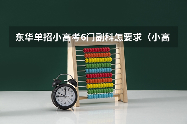 东华单招小高考6门副科怎要求（小高考时间具体时间广东）