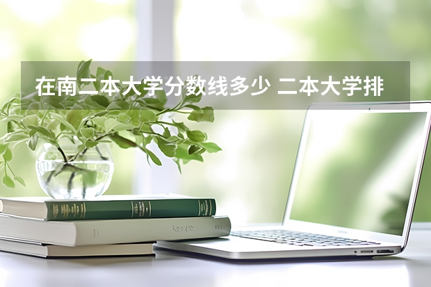 在南二本大学分数线多少 二本大学排名及分数线