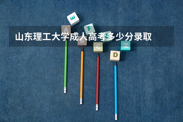 山东理工大学成人高考多少分录取