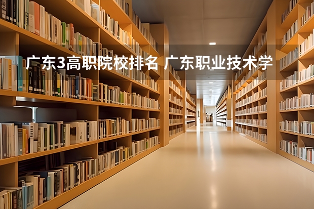 广东3高职院校排名 广东职业技术学校排名前十