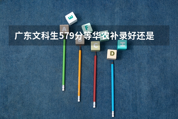 广东文科生579分等华农补录好还是报广金(广东省第二批B类本科院校名单,有谁知道?)