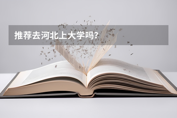 推荐去河北上大学吗?