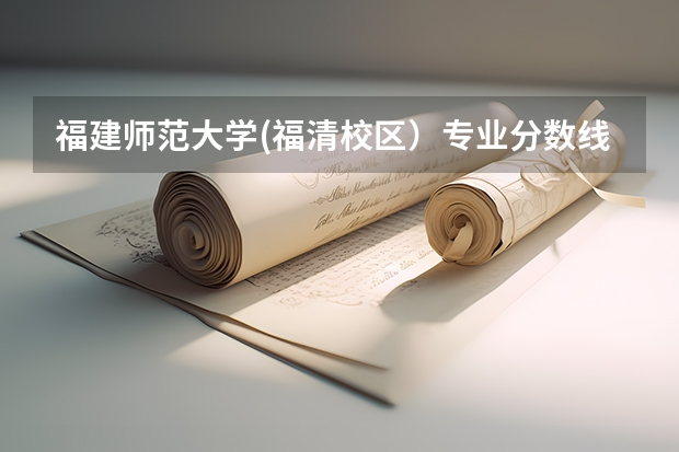 福建师范大学(福清校区）专业分数线（福清一中录取分数线）