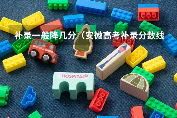 补录一般降几分（安徽高考补录分数线）