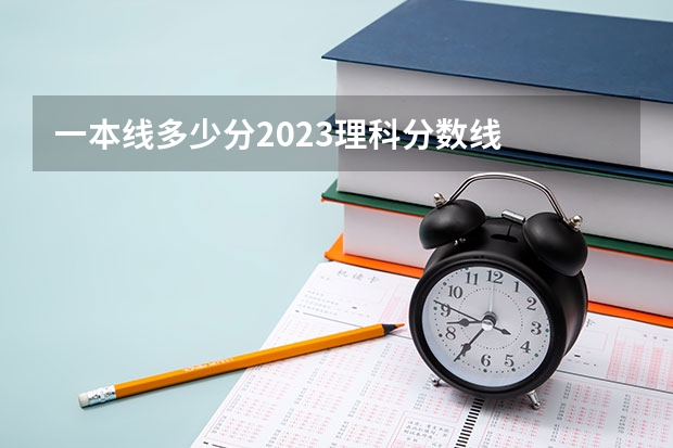 一本线多少分2023理科分数线