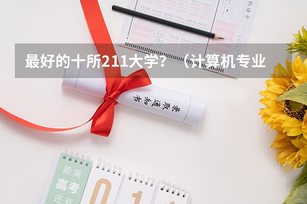 最好的十所211大学？（计算机专业最好的大学？）