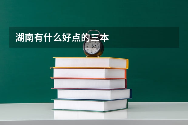 湖南有什么好点的三本