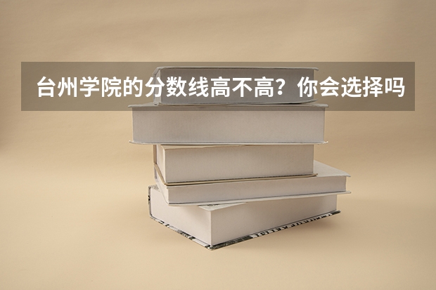 台州学院的分数线高不高？你会选择吗？