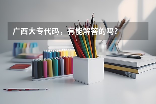 广西大专代码，有能解答的吗？