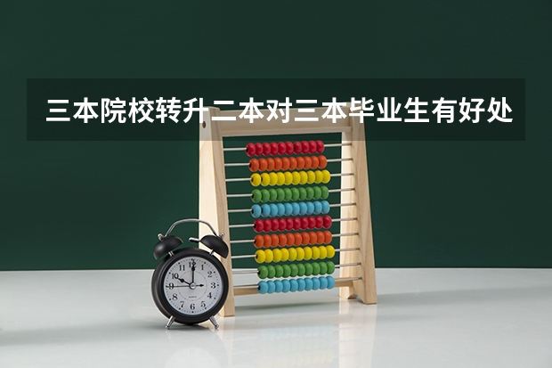 三本院校转升二本对三本毕业生有好处吗