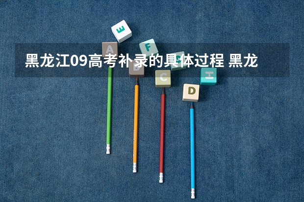 黑龙江09高考补录的具体过程 黑龙江二表补录院校