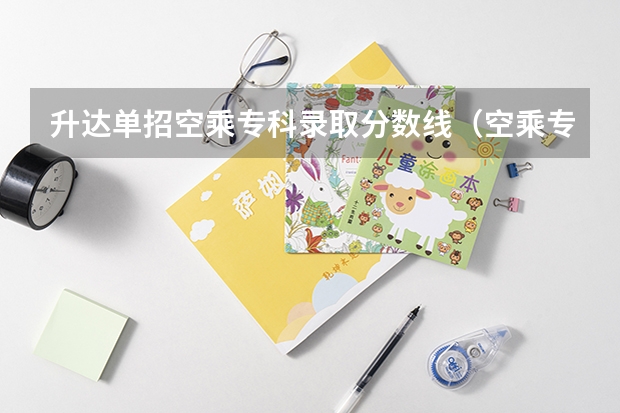 升达单招空乘专科录取分数线（空乘专业的学校？）