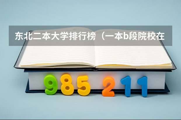 东北二本大学排行榜（一本b段院校在辽宁的最低录取分数线）