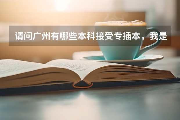 请问广州有哪些本科接受专插本,我是读游戏设计(专科)的