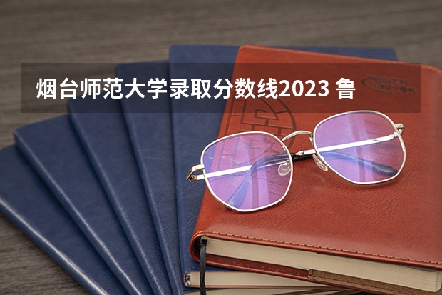 烟台师范大学录取分数线2023 鲁东大学专科专业分数线