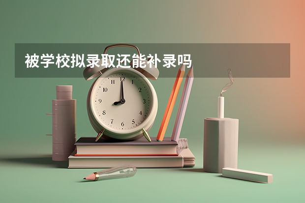 被学校拟录取还能补录吗