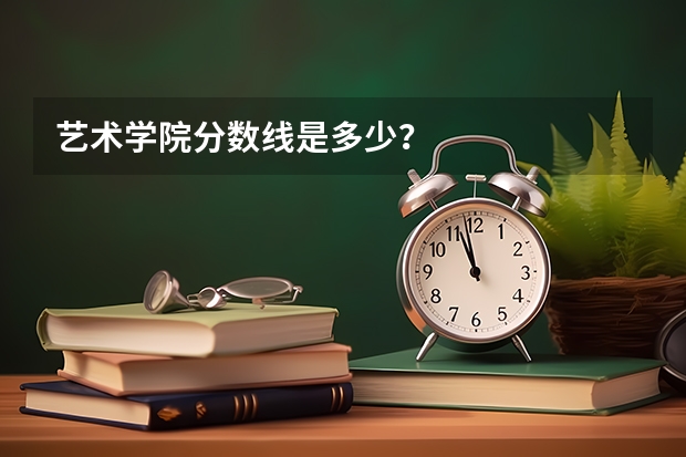 艺术学院分数线是多少？