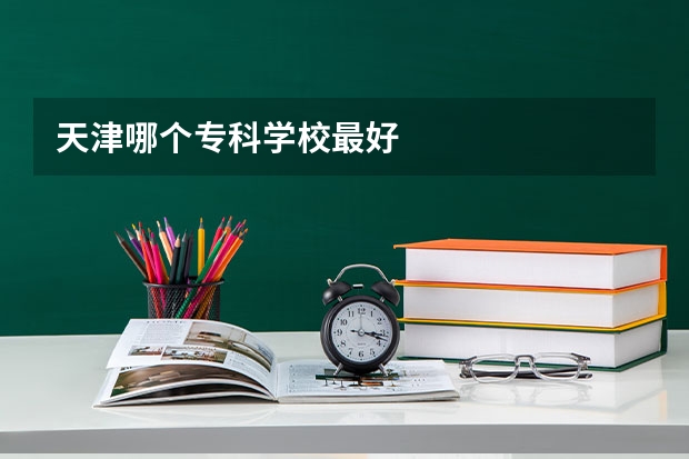 天津哪个专科学校最好