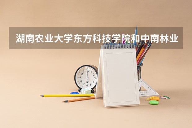 湖南农业大学东方科技学院和中南林业科技大学涉外学院 哪个学校的艺术设计专业要好些？
