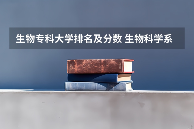 生物专科大学排名及分数 生物科学系大学排名