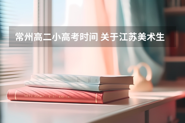 常州高二小高考时间 关于江苏美术生高考的问题