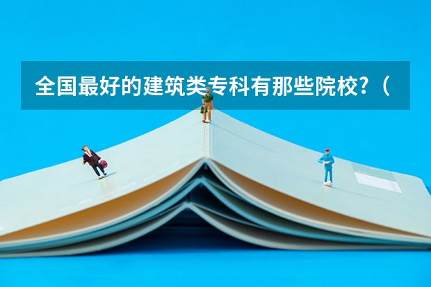 全国最好的建筑类专科有那些院校?（云南机电职业技术学院国家骨干高职院校重点建设专业名单）