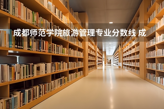 成都师范学院旅游管理专业分数线 成都师范学院录取分数线