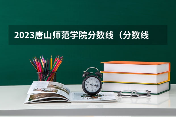 2023唐山师范学院分数线（分数线最低的二本大学）