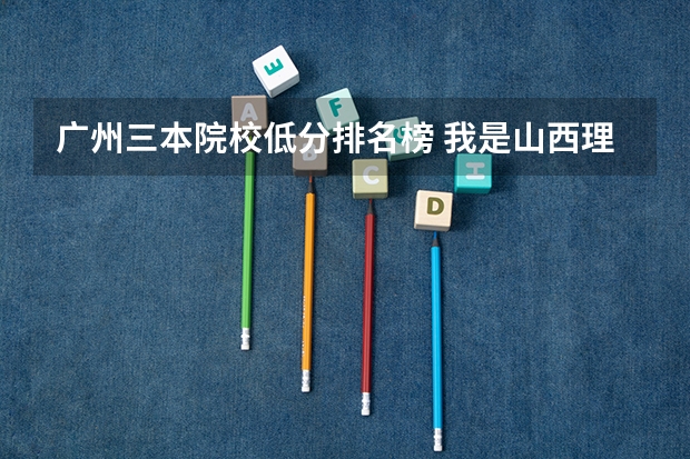广州三本院校低分排名榜 我是山西理科考生,今年457,推荐几个三本可以上的。谢谢