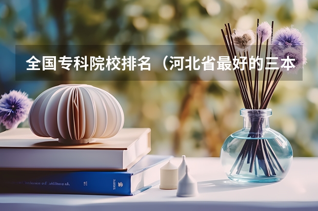 全国专科院校排名(河北省最好的三本大学排名)