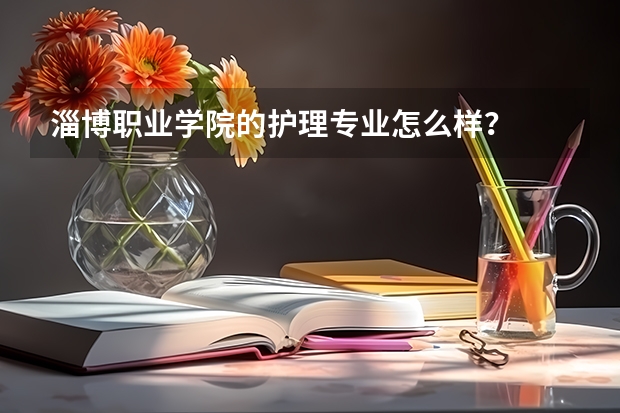 淄博职业学院的护理专业怎么样?