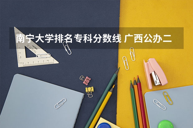 南宁大学排名专科分数线 广西公办二本大学排名及分数线