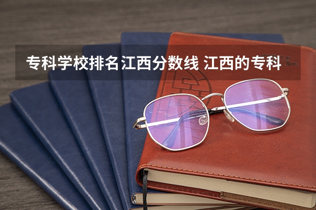 专科学校排名江西分数线 江西的专科学校排名及分数线