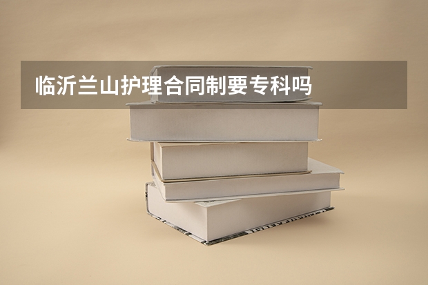 临沂兰山护理合同制要专科吗