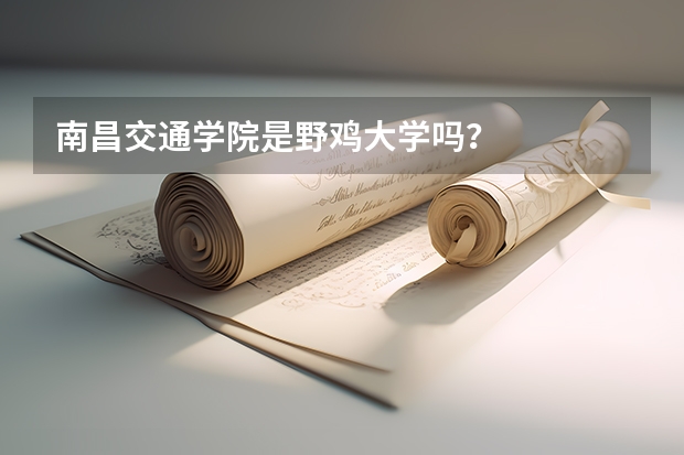 南昌交通学院是野鸡大学吗？