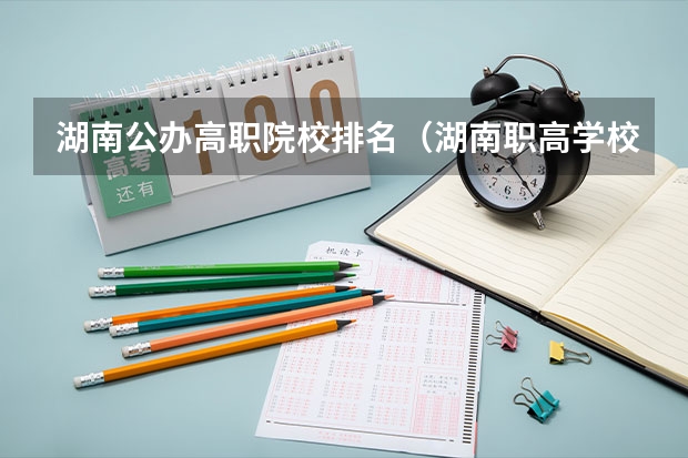 湖南公办高职院校排名（湖南职高学校排名前十名）