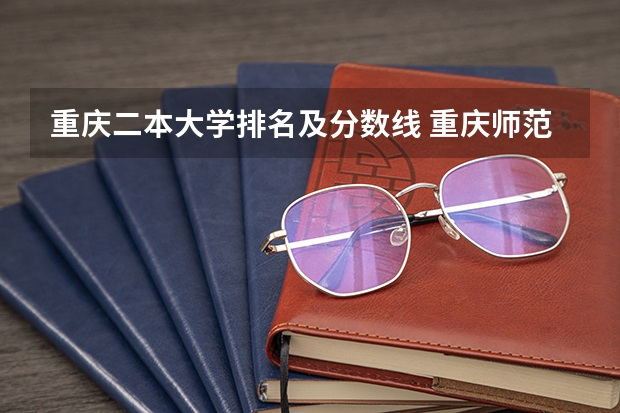 重庆二本大学排名及分数线 重庆师范大学二本录取分数线