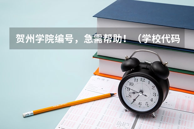 贺州学院编号，急需帮助！（学校代码大全）