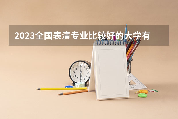 2023全国表演专业比较好的大学有哪些?