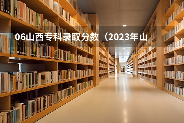 06山西专科录取分数（2023年山西省高考专科文史类投档分数线）