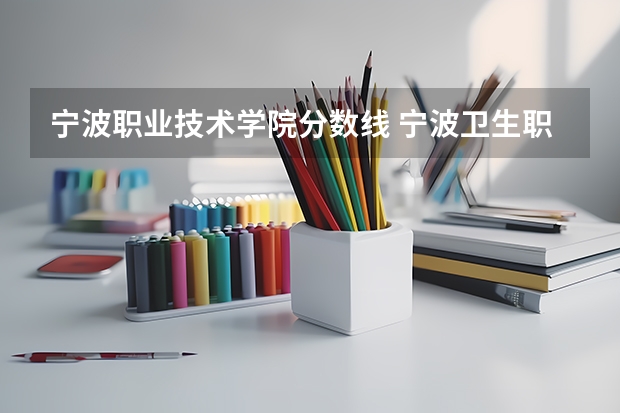 宁波职业技术学院分数线 宁波卫生职业技术学院分数线