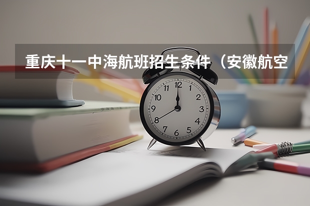重庆十一中海航班招生条件（安徽航空学校招生要求）