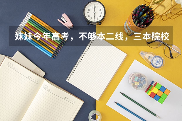 妹妹今年高考，不够本二线，三本院校哪个比较合适？