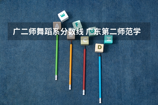 广二师舞蹈系分数线 广东第二师范学院专科分数线