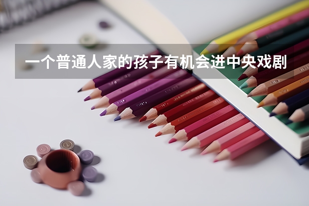 一个普通人家的孩子有机会进中央戏剧学院吗？