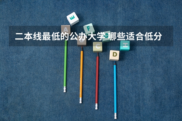 二本线最低的公办大学 哪些适合低分捡漏