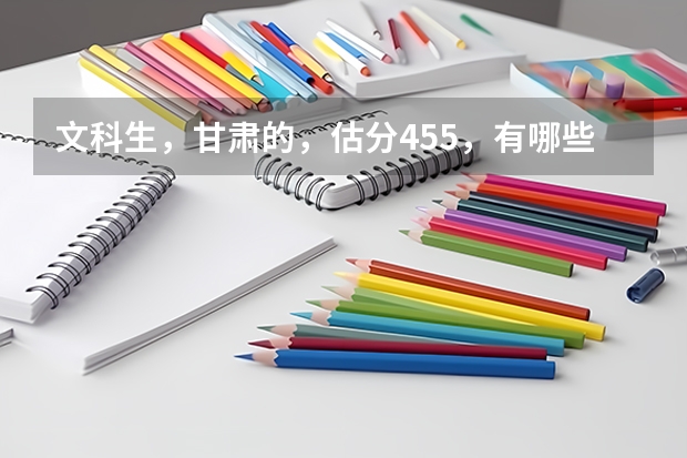 文科生，甘肃的，估分455，有哪些好点的三本推荐？？？