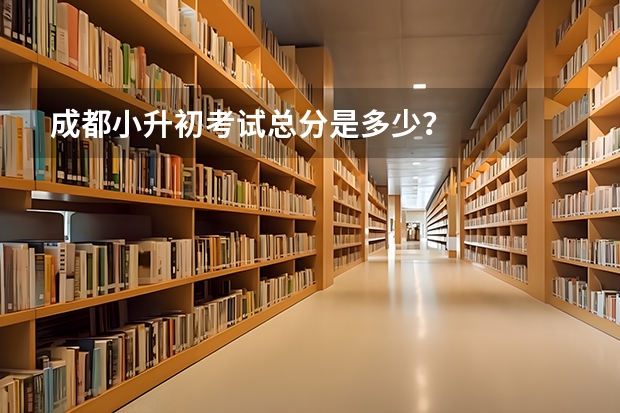 成都小升初考试总分是多少？
