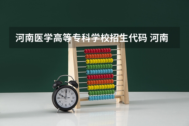 河南医学高等专科学校招生代码 河南建筑职业技术学院招生代码