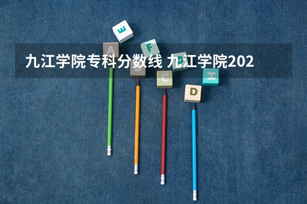 九江学院专科分数线 九江学院2023年专科录取线